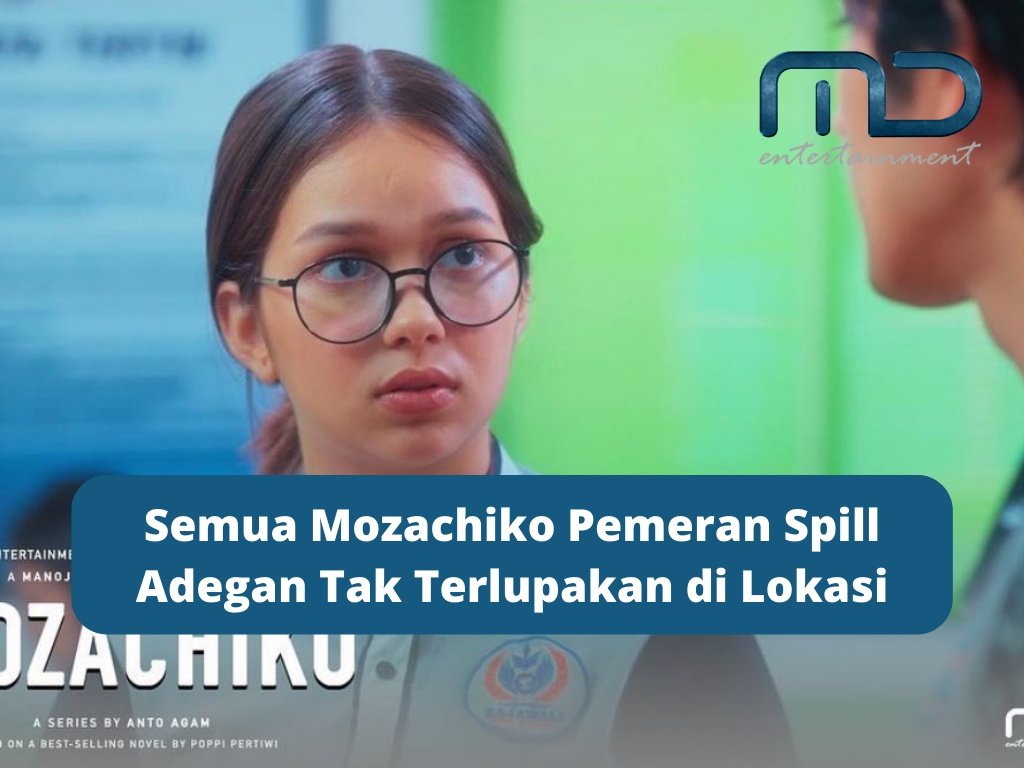 Semua Mozachiko Pemeran Spill Adegan Tak Terlupakan di Lokasi